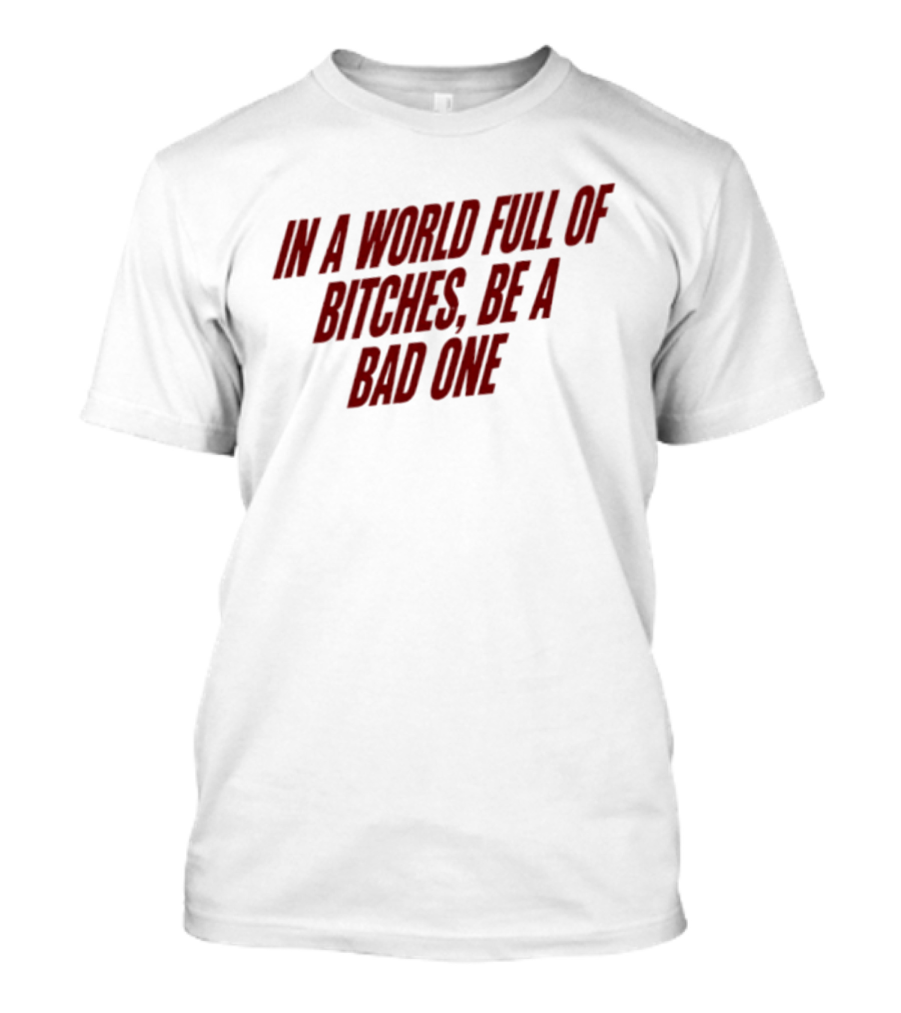 In A World Full Of Bitches Be A Bad One Empowerment Message T-Shirt