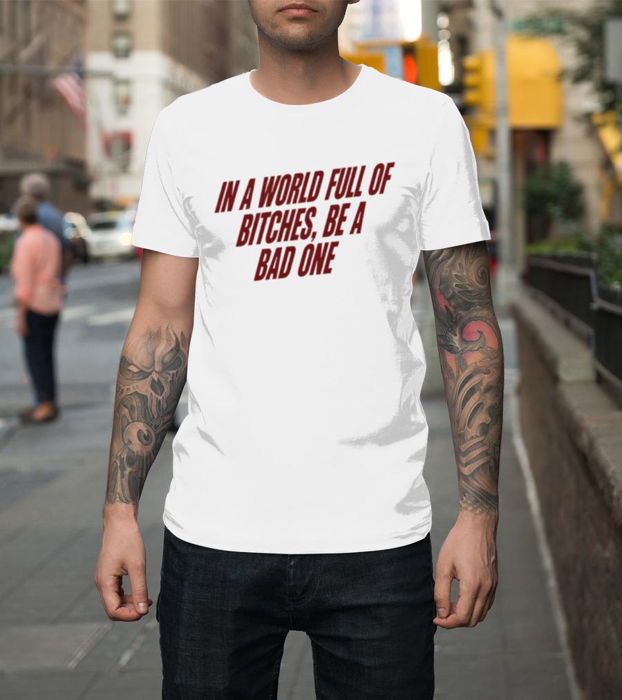 In A World Full Of Bitches Be A Bad One Empowerment Message T-Shirt