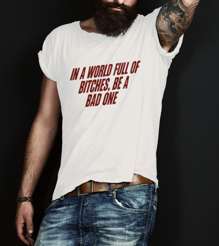 In A World Full Of Bitches Be A Bad One Empowerment Message T-Shirt