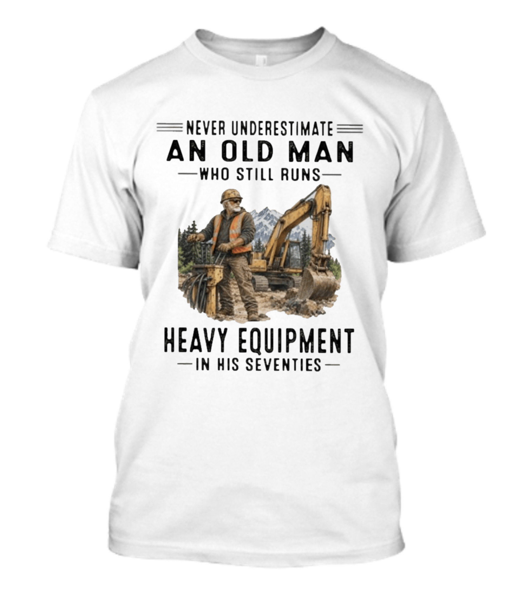Never Underestimate An Old Man Who Still Runs Heavy Equipment In His Seventies T-Shirt