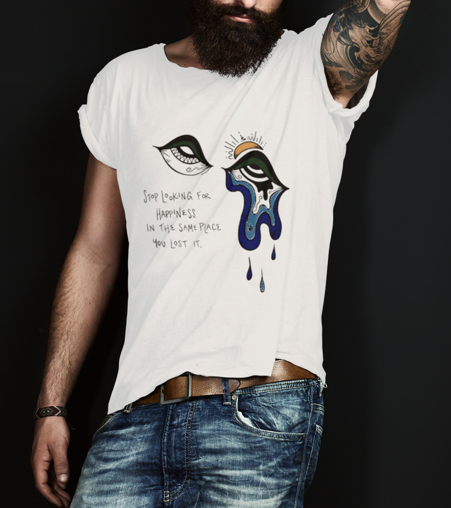 Stop Looking For Happiness In The Same Place You Lost It Eye Tears Drawing T-Shirt