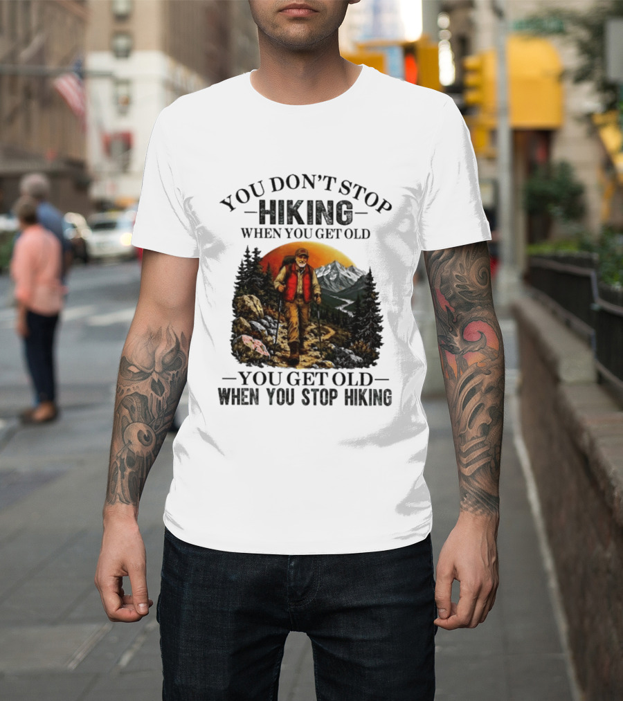 You Don't Stop Hiking When You Get Old You Get Old When You Stop Hiking Outdoor Adventure T-Shirt