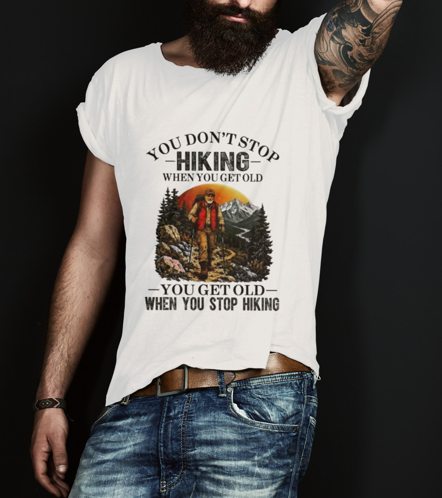 You Don't Stop Hiking When You Get Old You Get Old When You Stop Hiking Outdoor Adventure T-Shirt