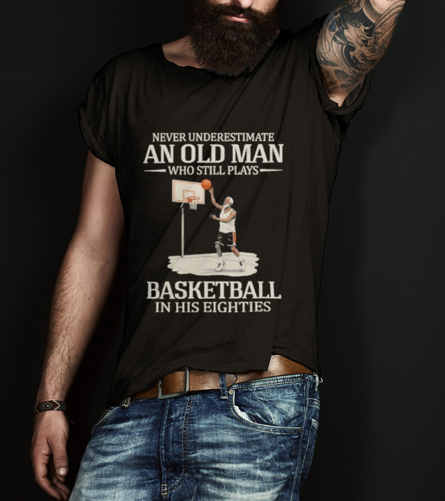Never Underestimate An Old Man Who Still Plays Basketball In His Eighties T-Shirt