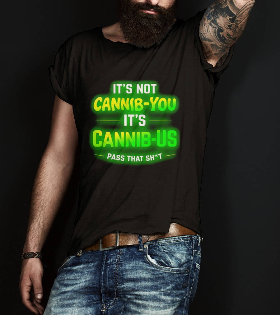 It's Not Cannib You It's Cannib Us Pass That Sh*t T-Shirt