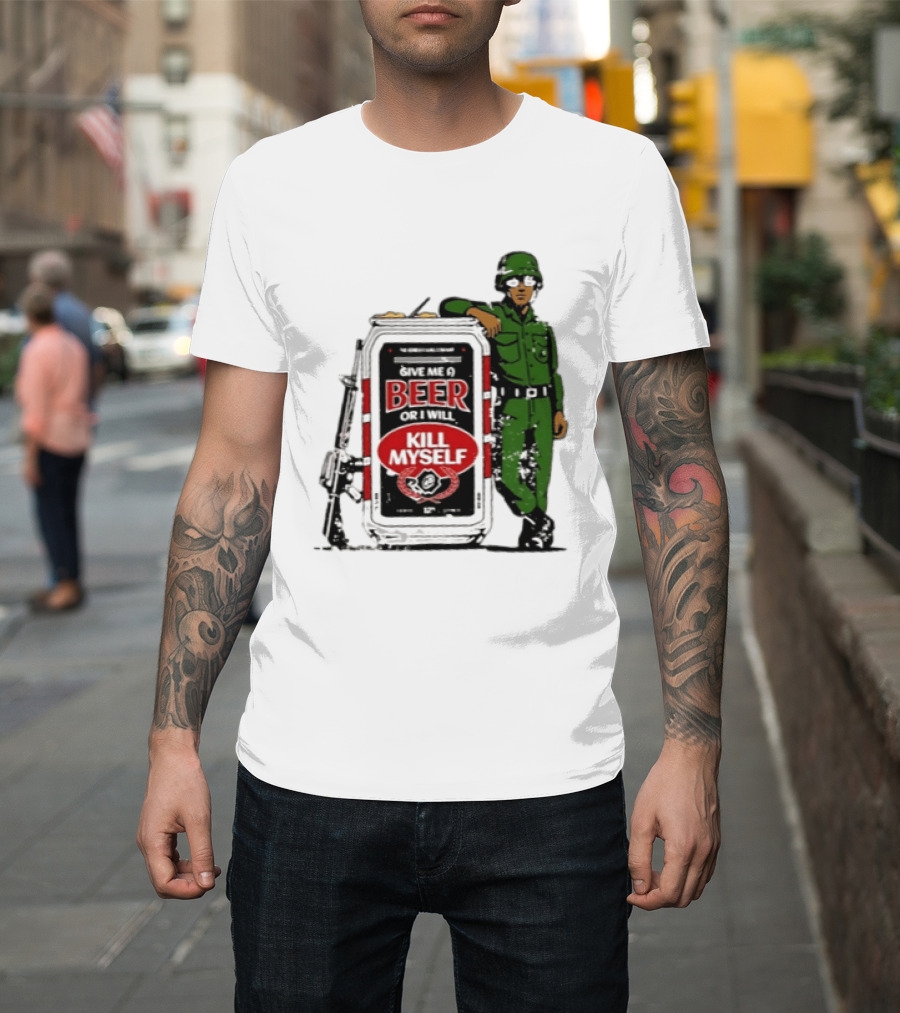 Give Me A Beer Or I Will Kill Myself Soldier Gun T-Shirt