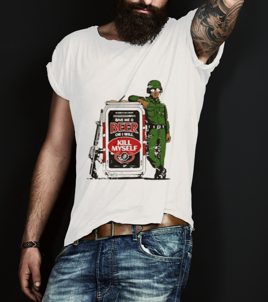 Give Me A Beer Or I Will Kill Myself Soldier Gun T-Shirt