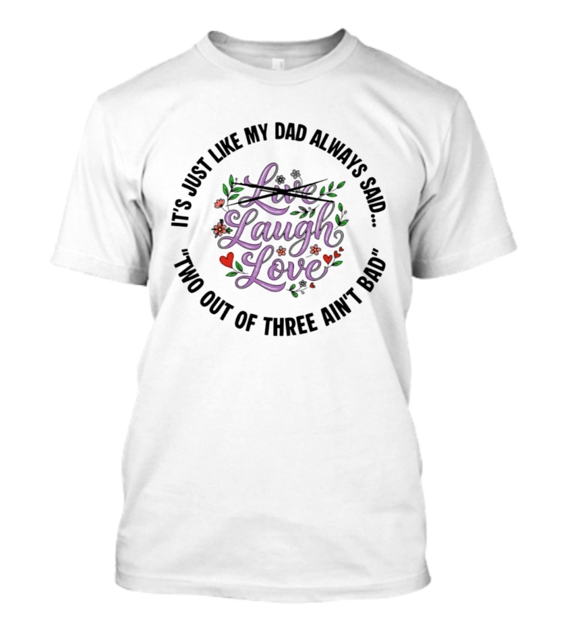 It's Just Like My Dad Always Said Live Laugh Love Two Out Of Three Ain't Bad T-Shirt