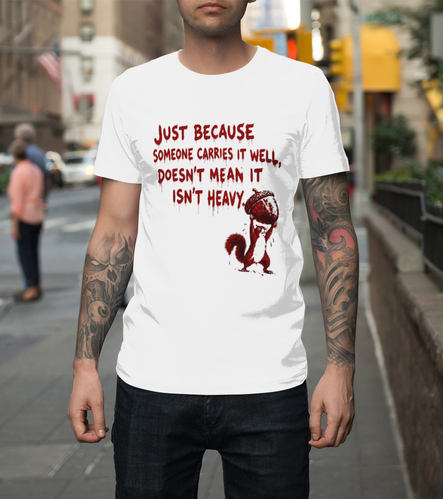Just Because Someone Carries It Well Doesn't Mean It Isn't Heavy With Red Squirrel Holding Nut T-Shirt