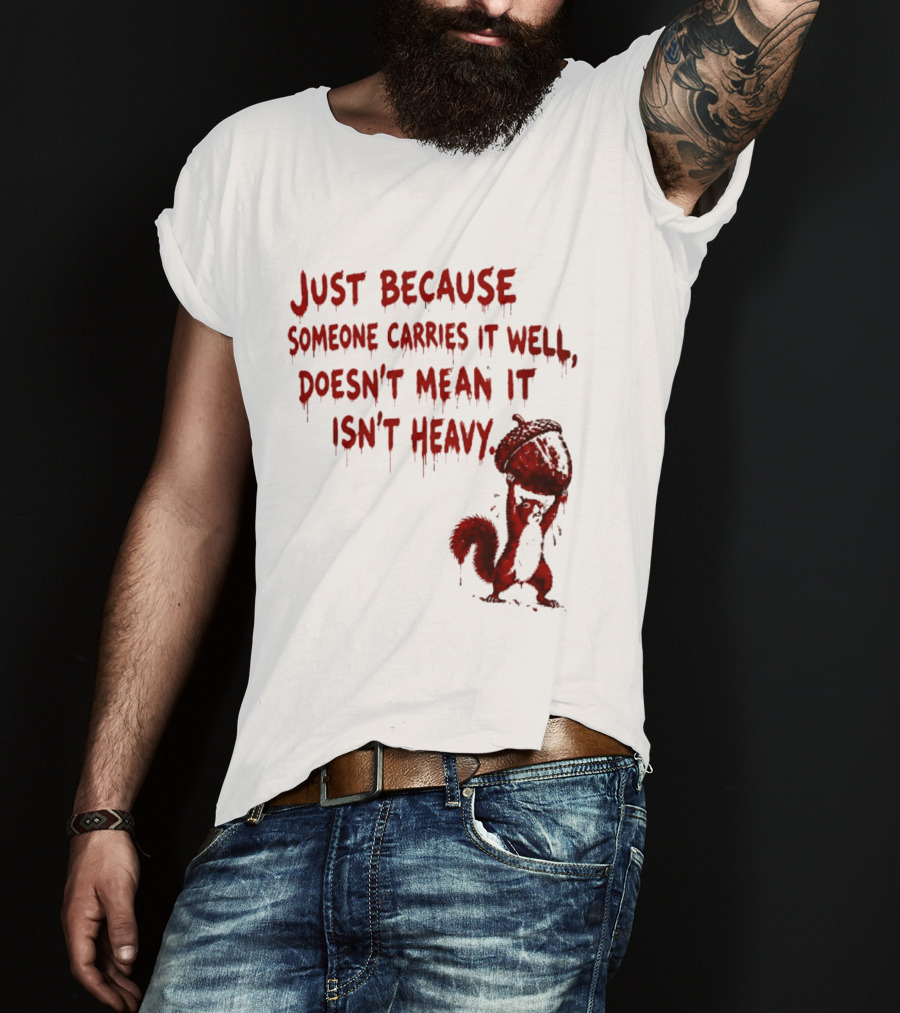 Just Because Someone Carries It Well Doesn't Mean It Isn't Heavy With Red Squirrel Holding Nut T-Shirt