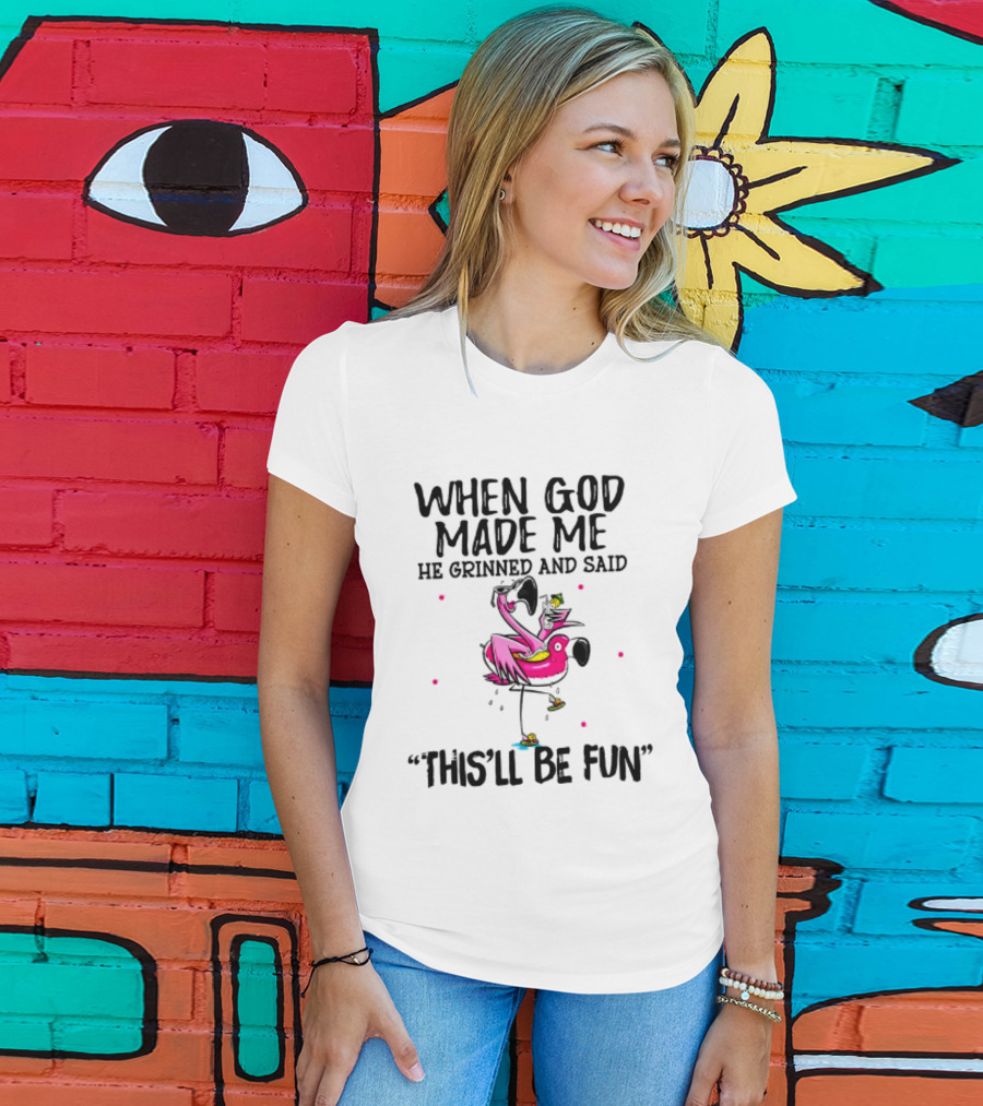 When God Made Me He Grinned And Said This'll Be Fun Flamingo T-Shirt