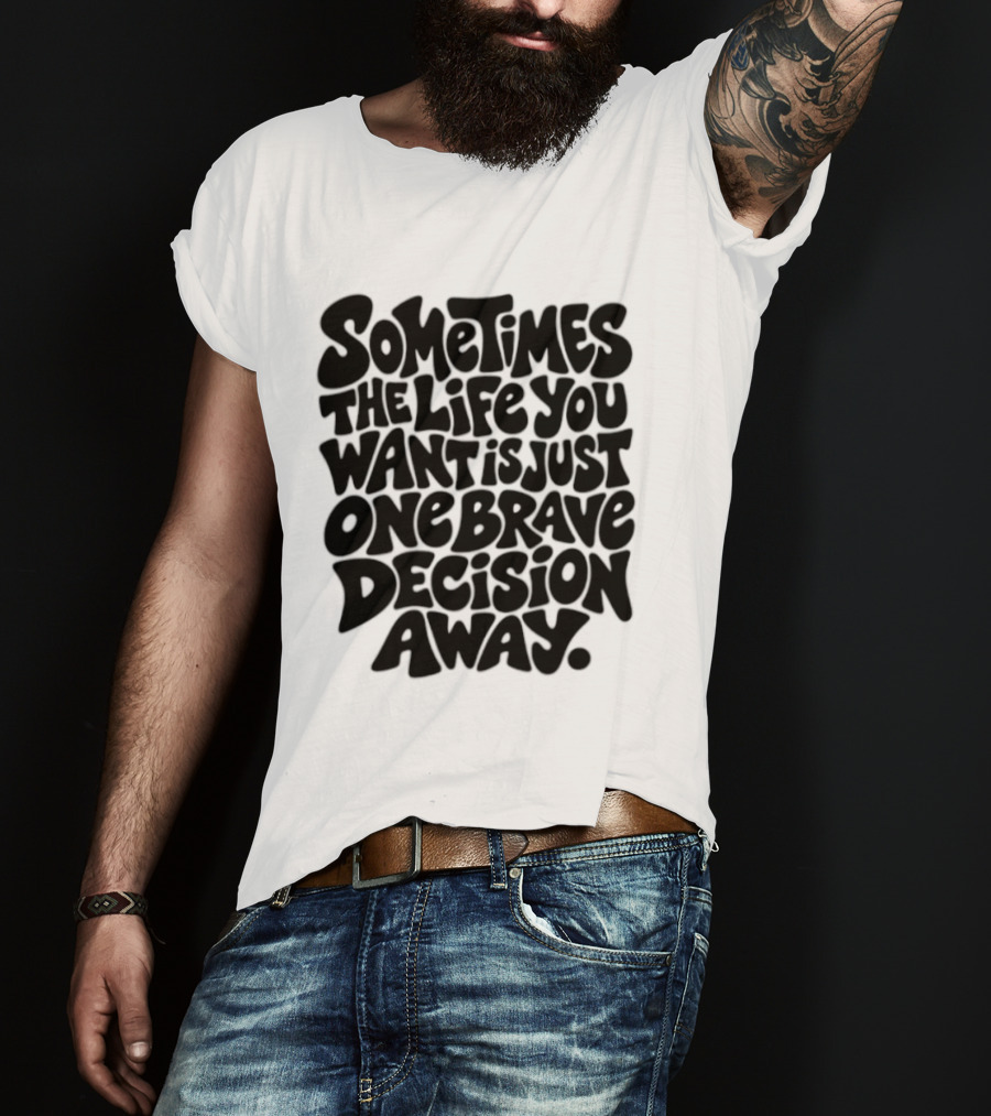 Sometimes The Life You Want Is Just One Brave Decision Away Motivational Message T-Shirt