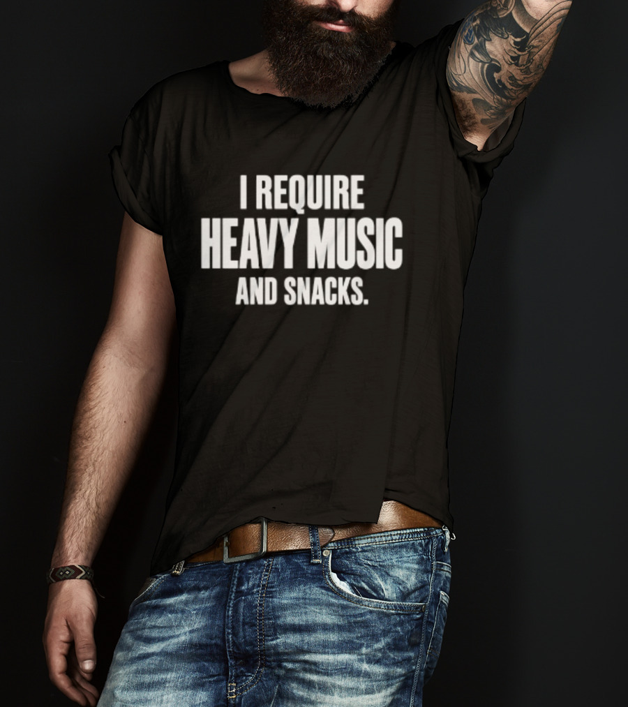 I Require Heavy Music And Snacks T-Shirt