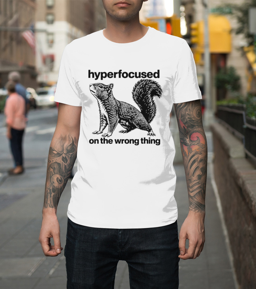 Hyperfocused On The Wrong Thing Squirrel T-Shirt