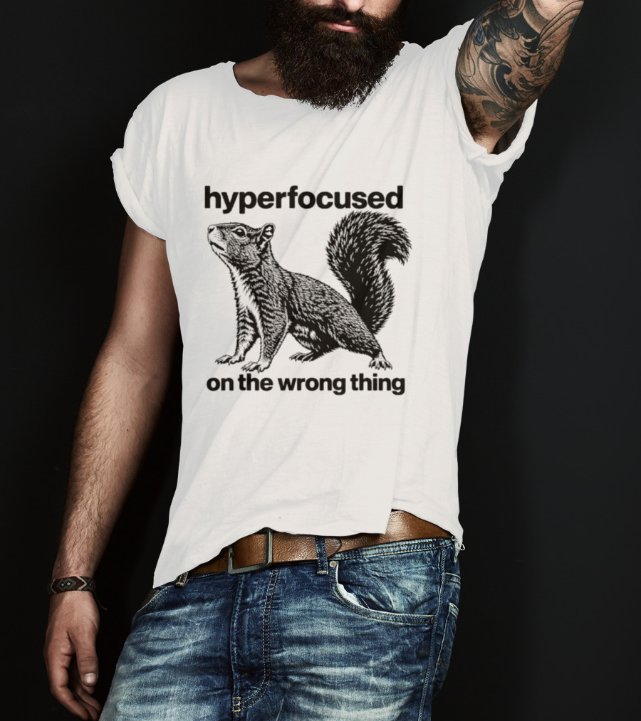 Hyperfocused On The Wrong Thing Squirrel T-Shirt