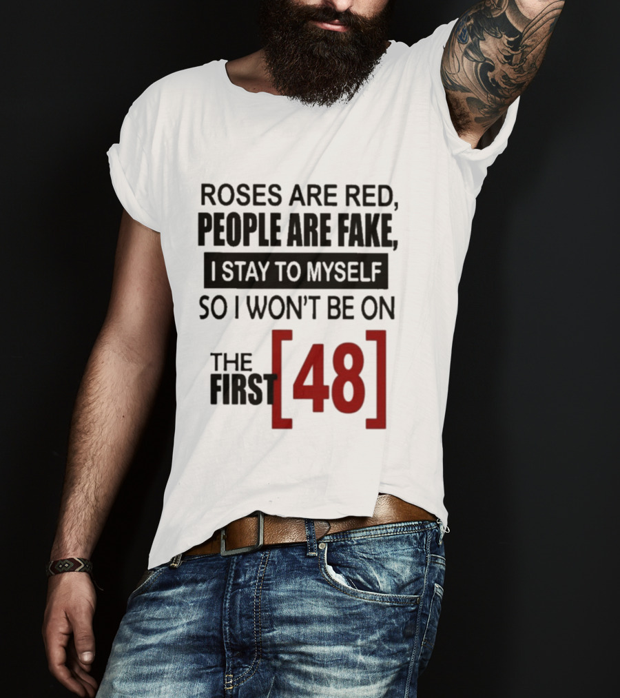 Roses Are Red People Are Fake I Stay To Myself So I Won't Be On The First 48 T-Shirt