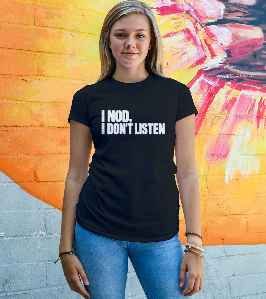 I Nod I Don't Listen Humorous Text Phrase T-Shirt