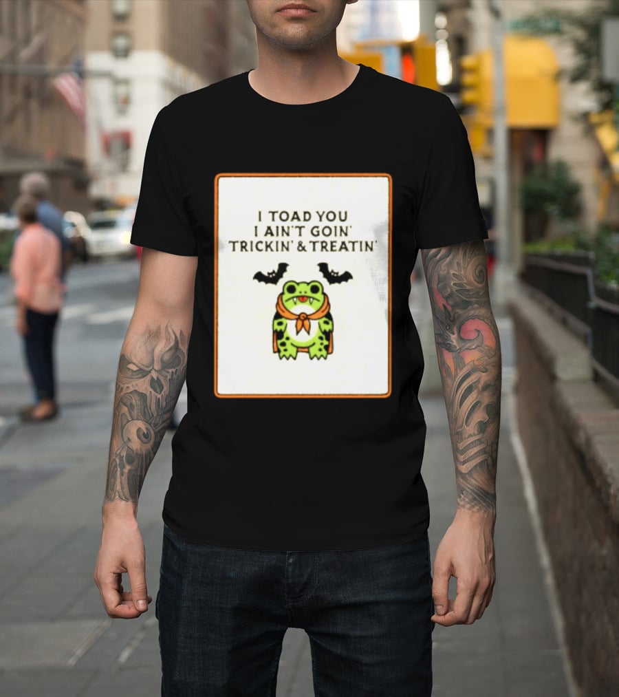 I Toad You I Ain't Goin' Trickin' & Treatin' Frog Vampire Halloween Bats T-Shirt