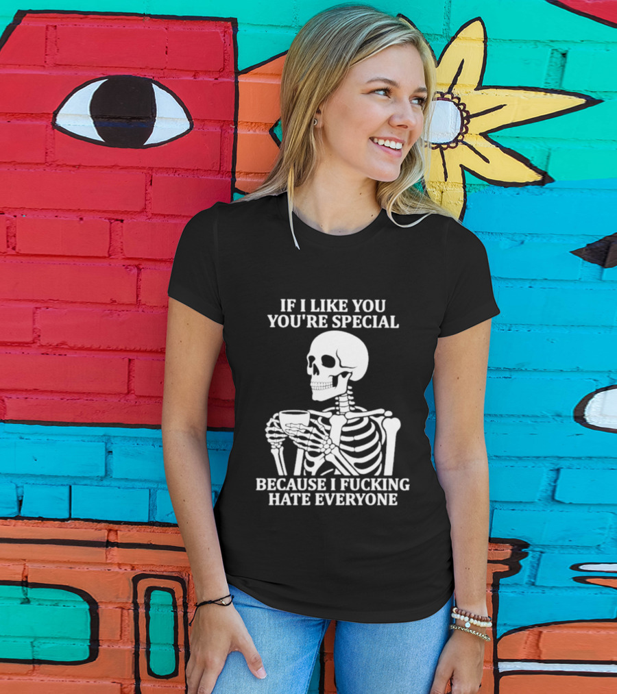 If I Like You You're Special Skeleton I Fucking Hate Everyone T-Shirt