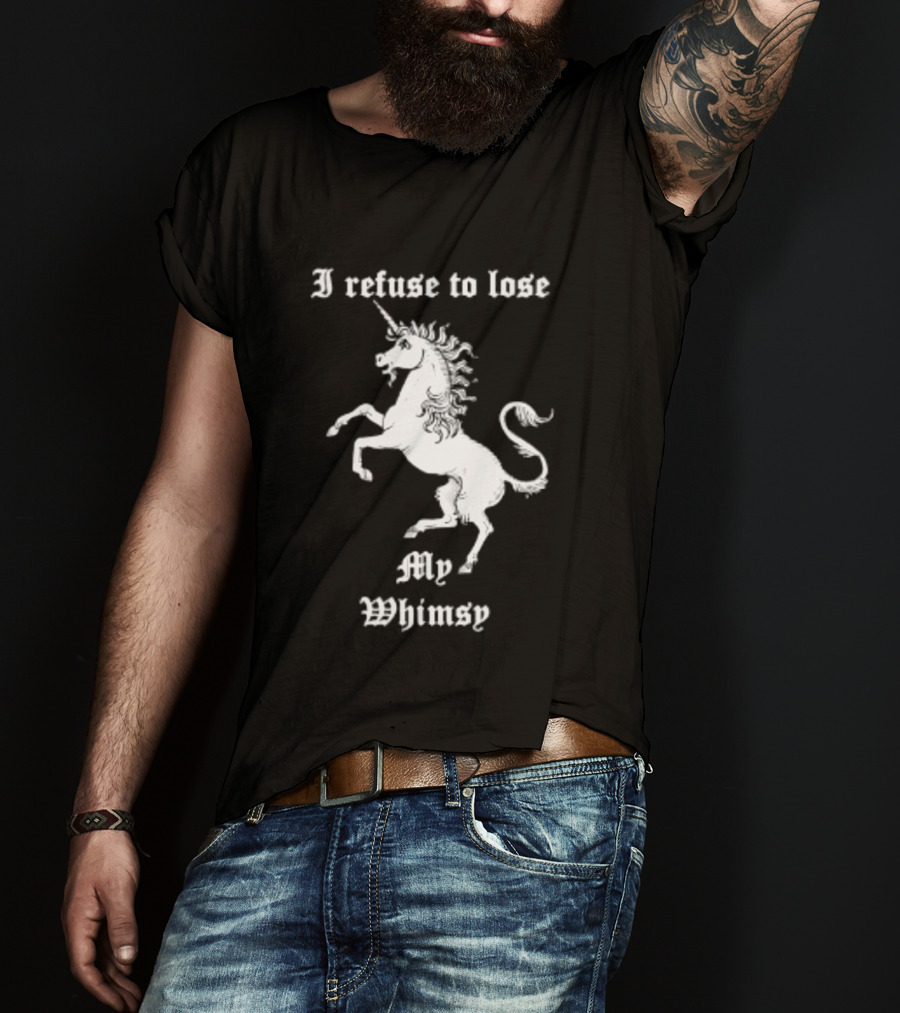 I Refuse To Lose My Whimsy Unicorn Whimsical Fantasy Magic T-Shirt