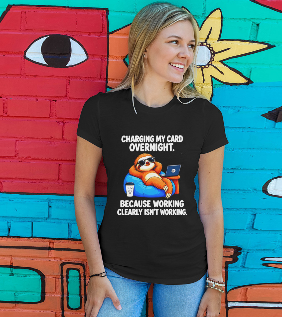 Charging My Card Overnight Sloth With Laptop Because Working Clearly Isn't Working T-Shirt