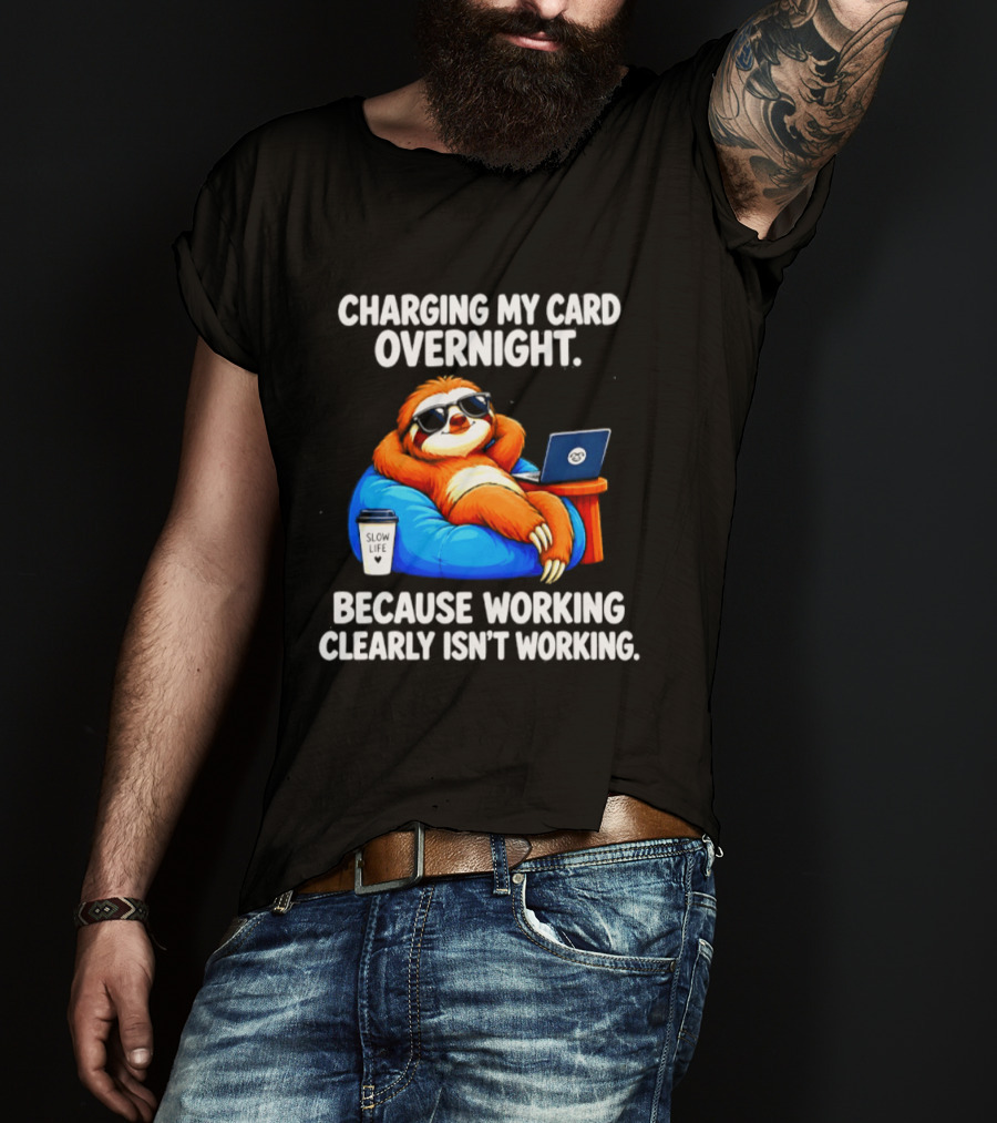 Charging My Card Overnight Sloth With Laptop Because Working Clearly Isn't Working T-Shirt