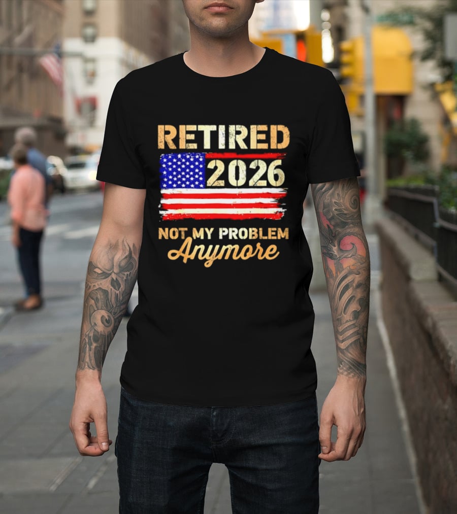 Retired 2026 Not My Problem Anymore American Flag USA Retirement Celebration T-Shirt