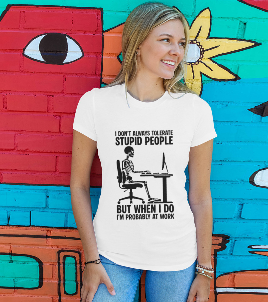 I Don't Always Tolerate Stupid People Skeleton At Work Humor T-Shirt