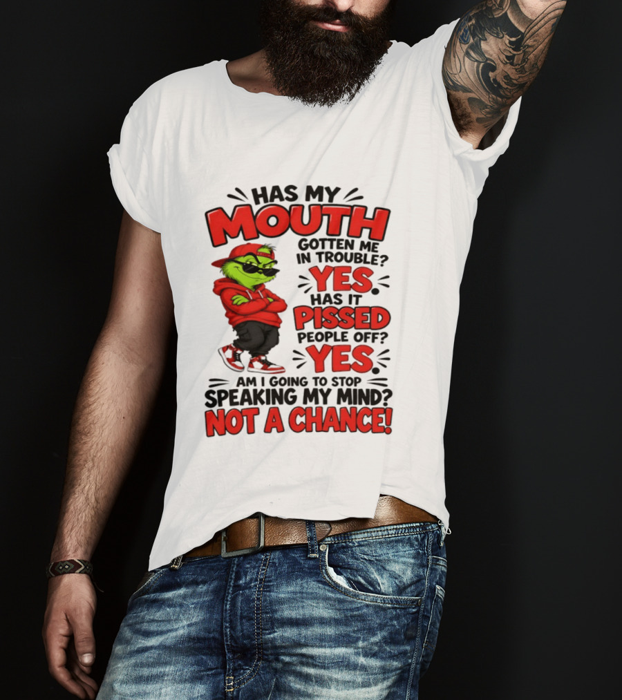 Grinch Has My Mouth Gotten Me In Trouble Yes Pissed People Off Am I Going To Stop Speaking My Mind Not A Chance T-Shirt