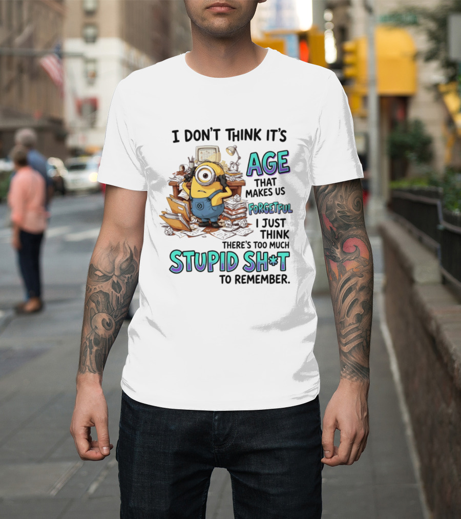 Minions I Don't Think It's Age Makes Us Forgetful Too Much Stupid Shit To Remember T-Shirt