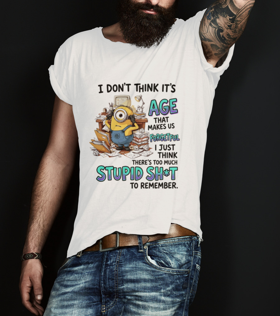 Minions I Don't Think It's Age Makes Us Forgetful Too Much Stupid Shit To Remember T-Shirt