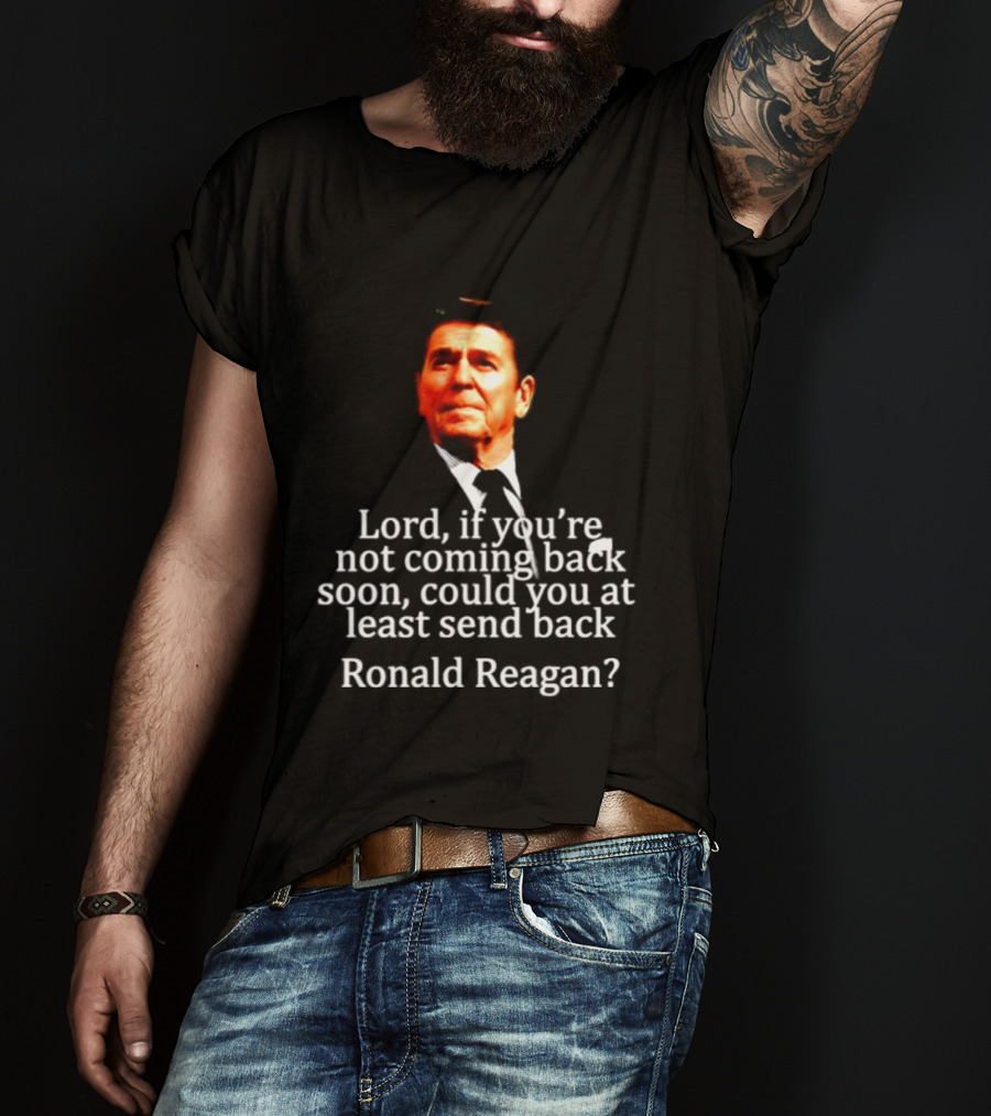 Lord If You Are Not Coming Back Soon Could You At Least Send Back Ronald Reagan T-Shirt