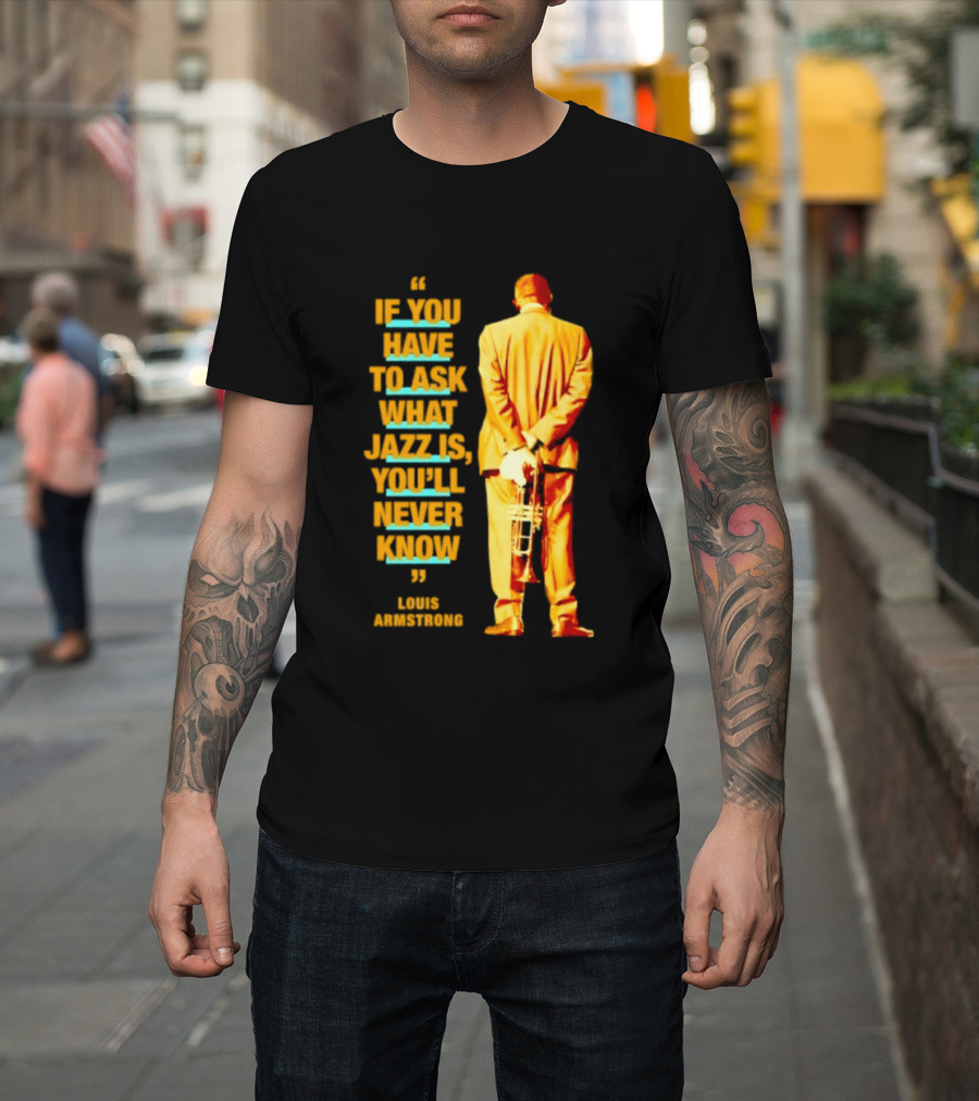 Louis Armstrong If You Have To Ask What Jazz Is You'll Never Know T-Shirt