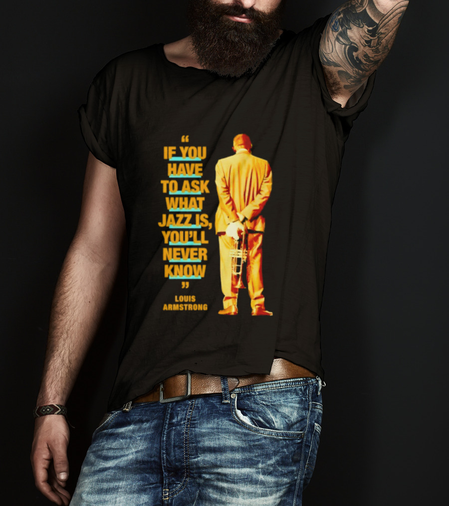 Louis Armstrong If You Have To Ask What Jazz Is You'll Never Know T-Shirt