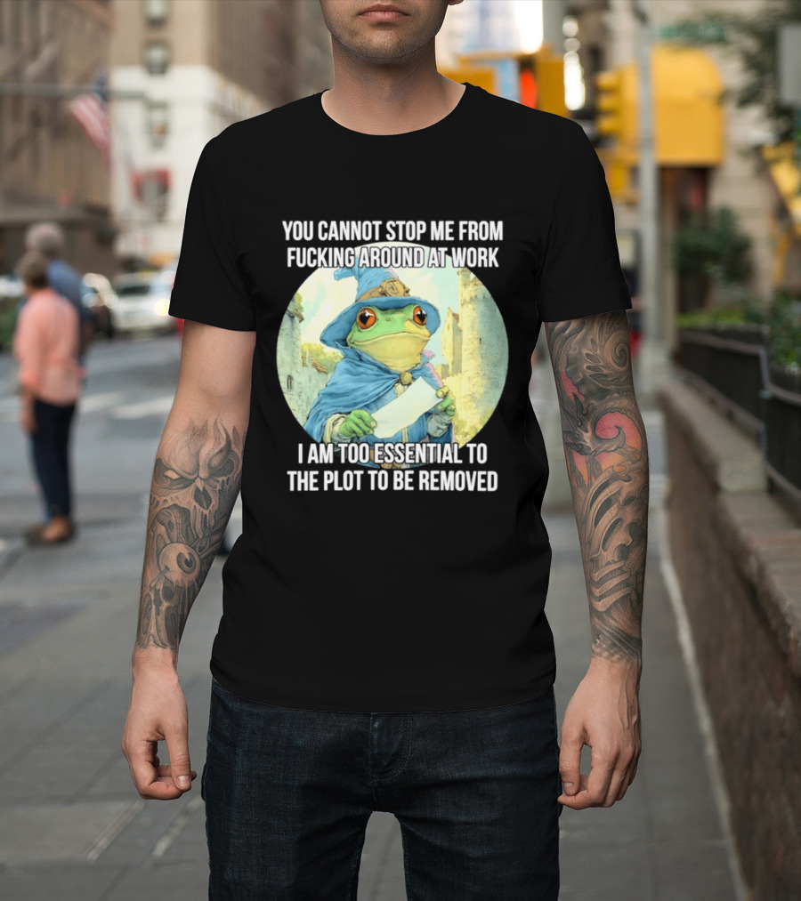 You Cannot Stop Me From F***ing Around At Work I Am Too Essential To The Plot Frog Wizard T-Shirt