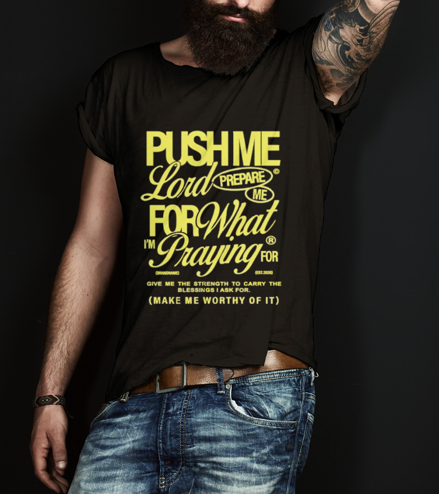 Push Me Lord Prepare Me For What I'm Praying For Give Me Strength To Carry The Burden I Ask For Make Me Worthy T-Shirt