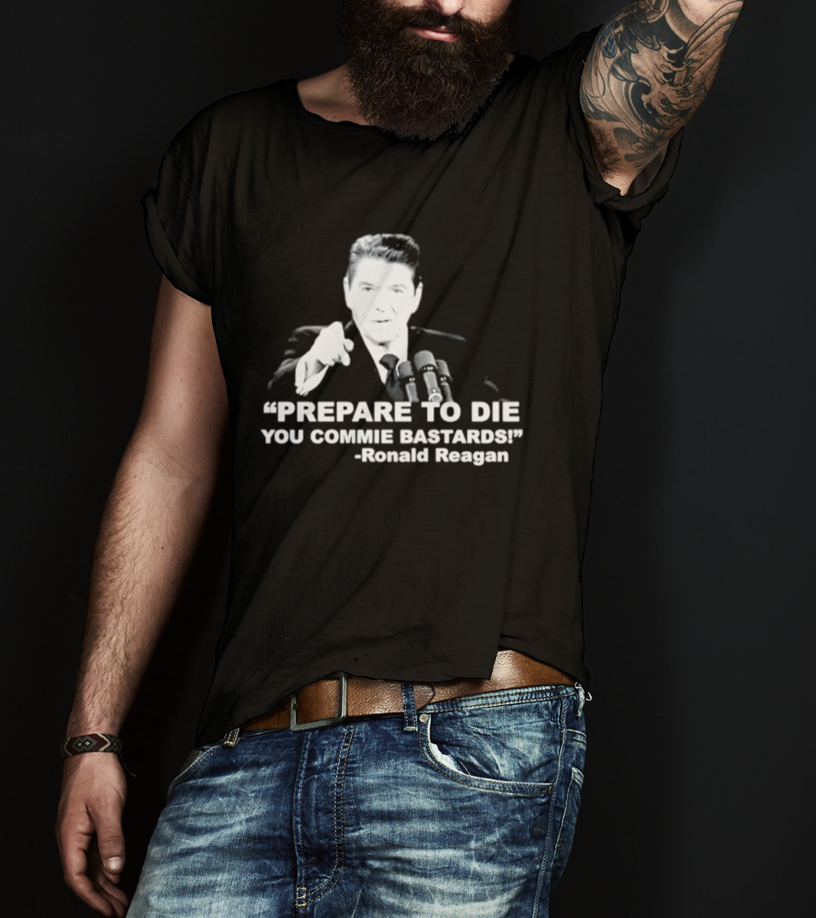 Ronald Reagan Prepare To Die You Commie Bastards T-Shirt