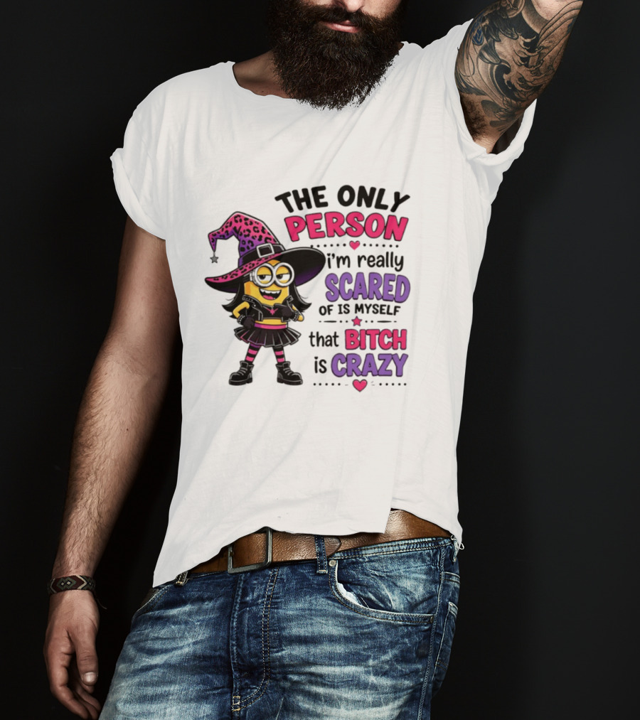 Minion Witch The Only Person I'm Really Scared Of Is Myself That Bitch Is Crazy T-Shirt