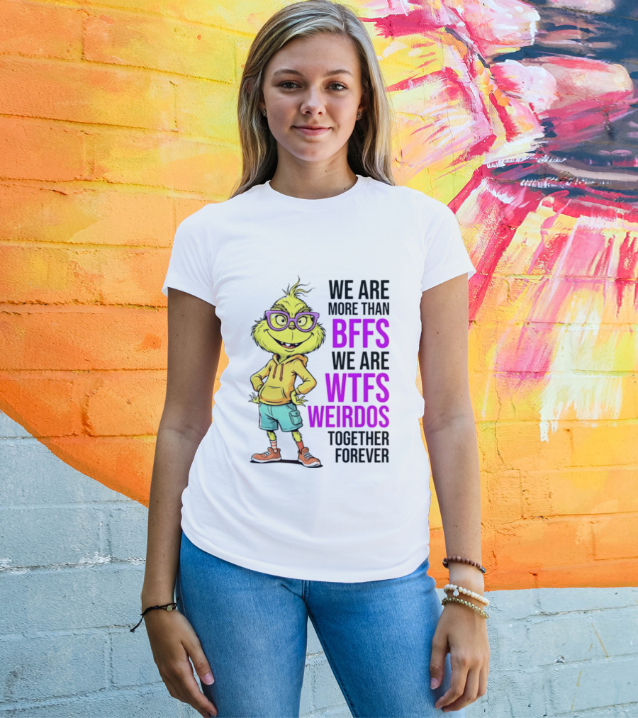 We Are More Than BFFs We Are WTFs Weirdos Together Forever Grinch T-Shirt
