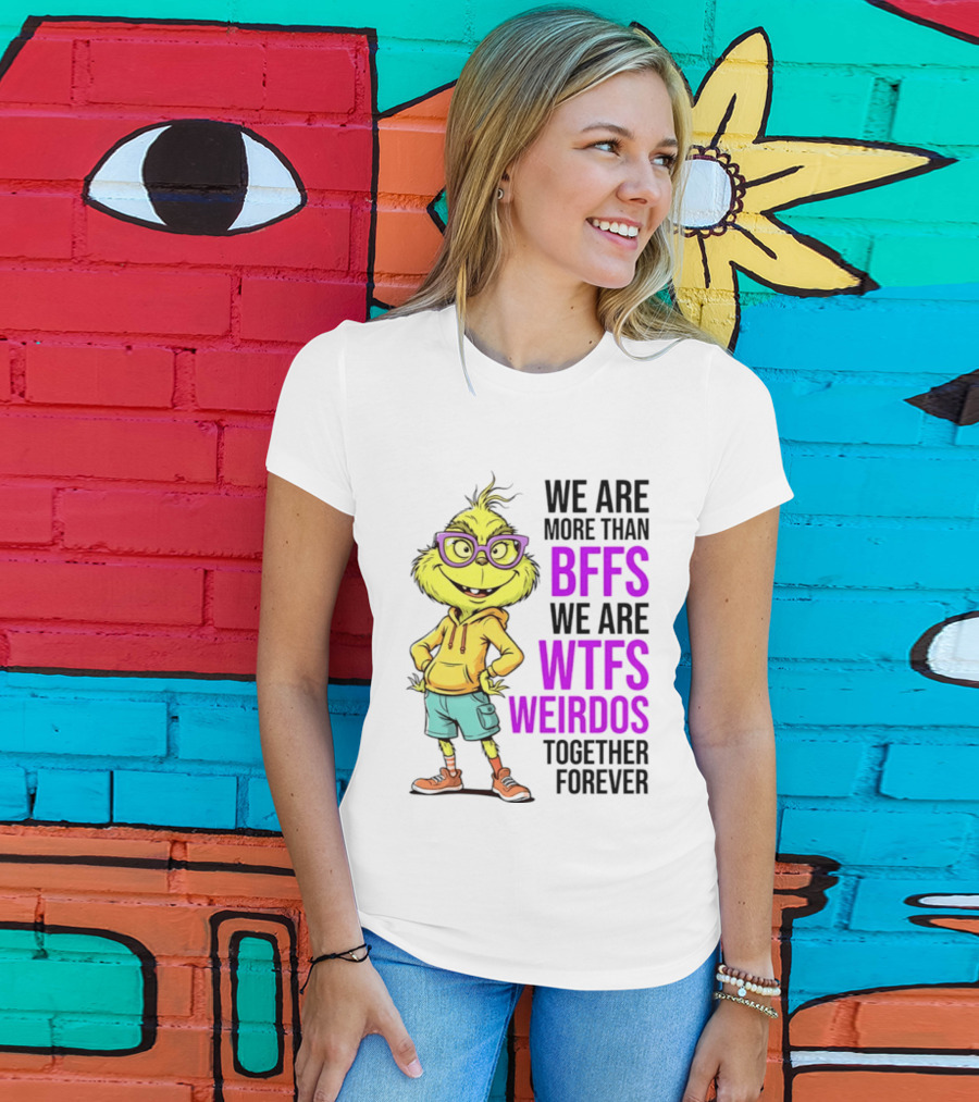 We Are More Than BFFs We Are WTFs Weirdos Together Forever Grinch T-Shirt
