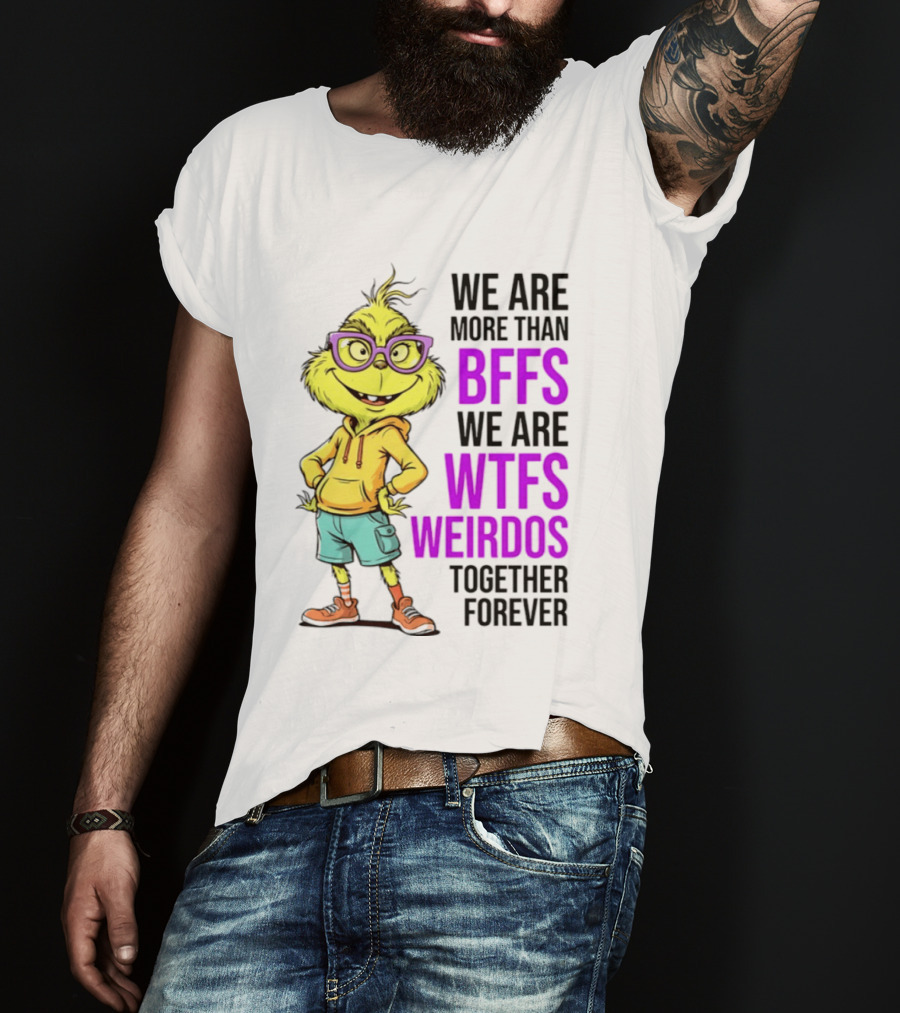 We Are More Than BFFs We Are WTFs Weirdos Together Forever Grinch T-Shirt