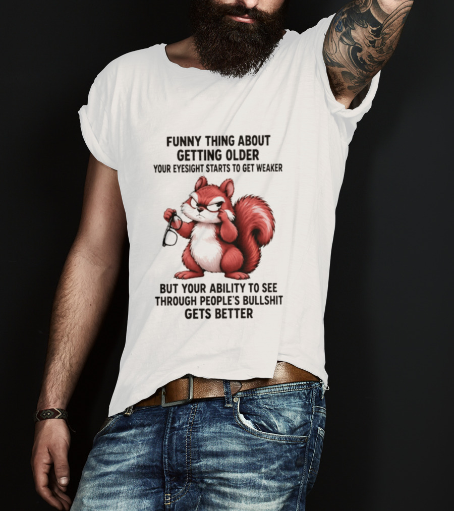 Funny Thing About Getting Older Your Eyesight Starts To Get Weaker But Your Ability To See Through People's Bullshit Gets Better T-Shirt