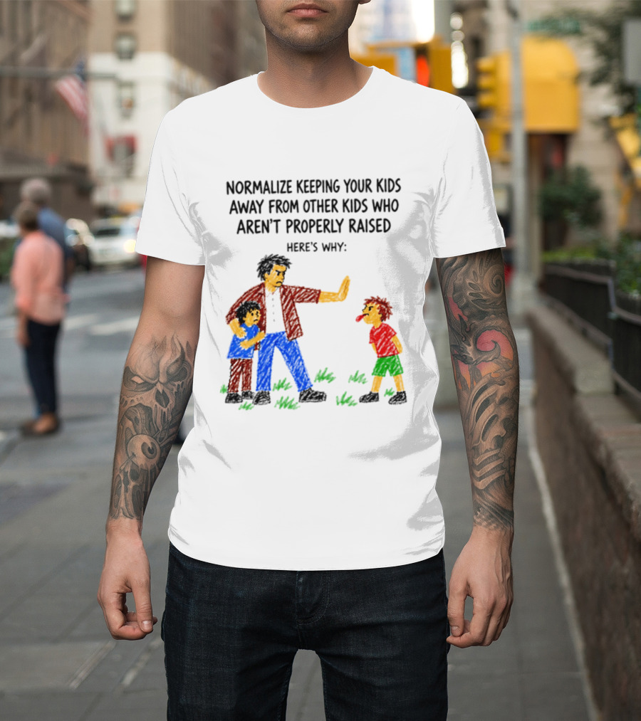 Normalize Keeping Your Kids Away From Other Kids Who Aren't Properly Raised Here's Why T-Shirt