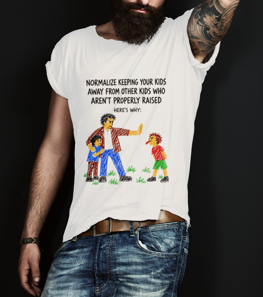 Normalize Keeping Your Kids Away From Other Kids Who Aren't Properly Raised Here's Why T-Shirt