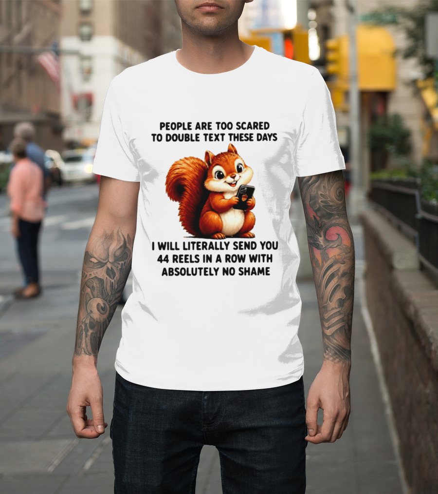 People Are Too Scared To Double Text These Days I Will Literally Send You 44 Reels In A Row With Absolutely No Shame Squirrel With Phone T-Shirt
