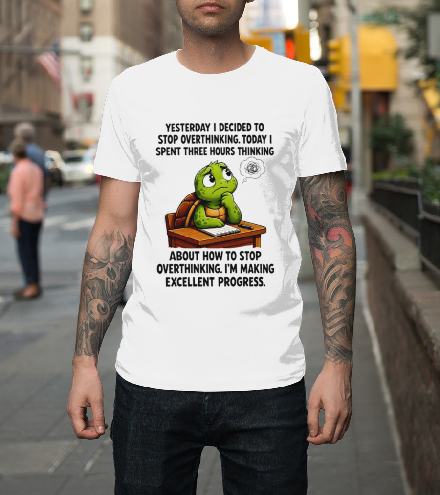 Yesterday I Decided To Stop Overthinking Today I Spent Three Hours Thinking Turtle Progress T-Shirt