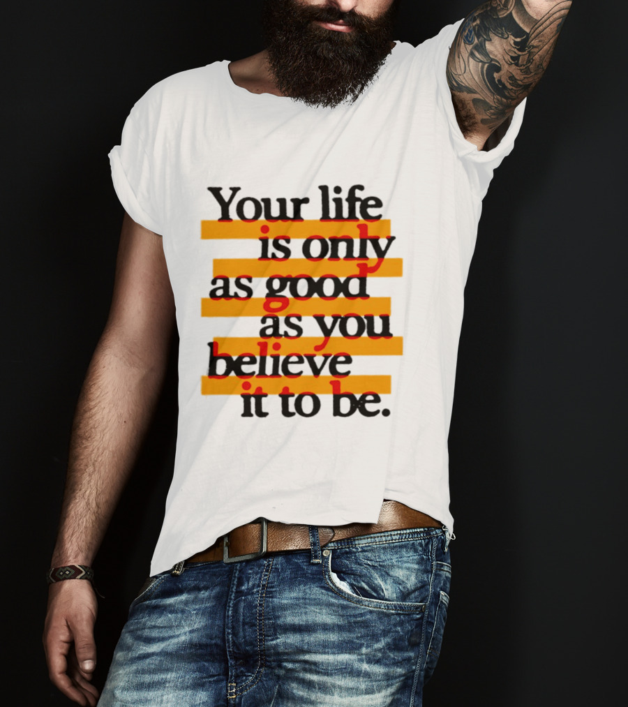 Your Life Is Only As Good As You Believe It To Be Positive Mindset Uplifting Motivation T-Shirt