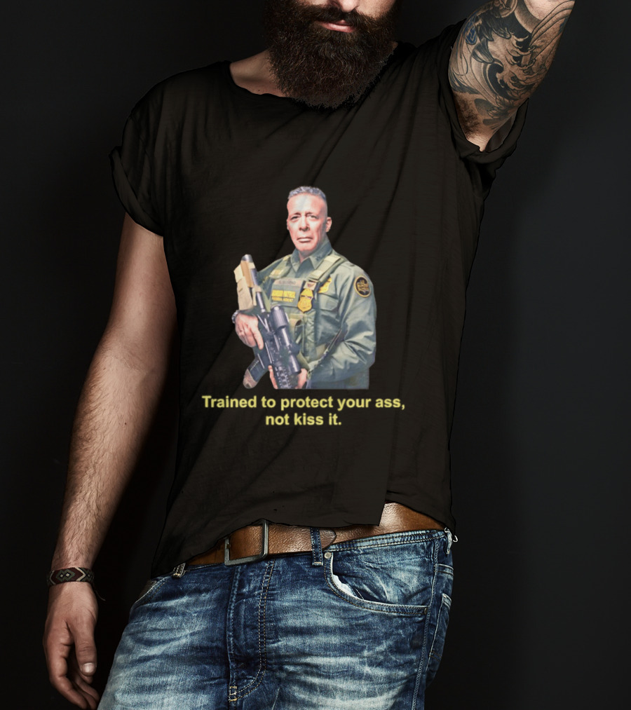 Border Patrol Trained To Protect Your Ass Not Kiss It Tactical Gear Authority T-Shirt