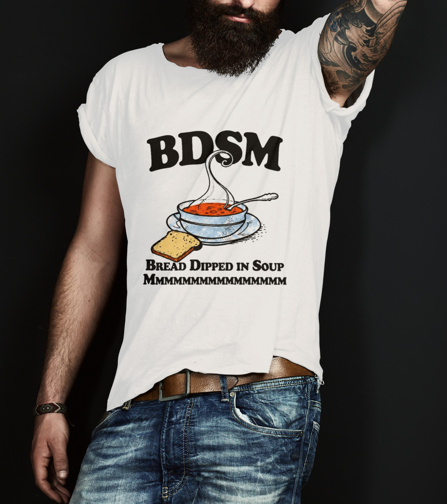 BDSM Bread Dipped In Soup Mmmmmmmmmmmm T-Shirt