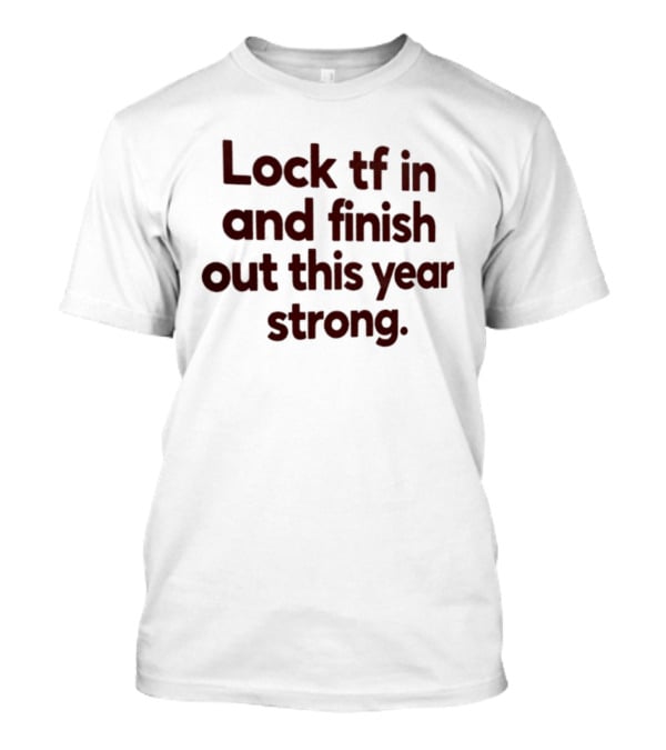 Lock Tf In And Finish Out This Year Strong T-Shirt